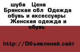 шуба › Цена ­ 6 500 - Брянская обл. Одежда, обувь и аксессуары » Женская одежда и обувь   